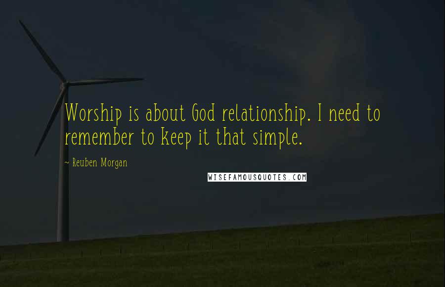 Reuben Morgan Quotes: Worship is about God relationship. I need to remember to keep it that simple.