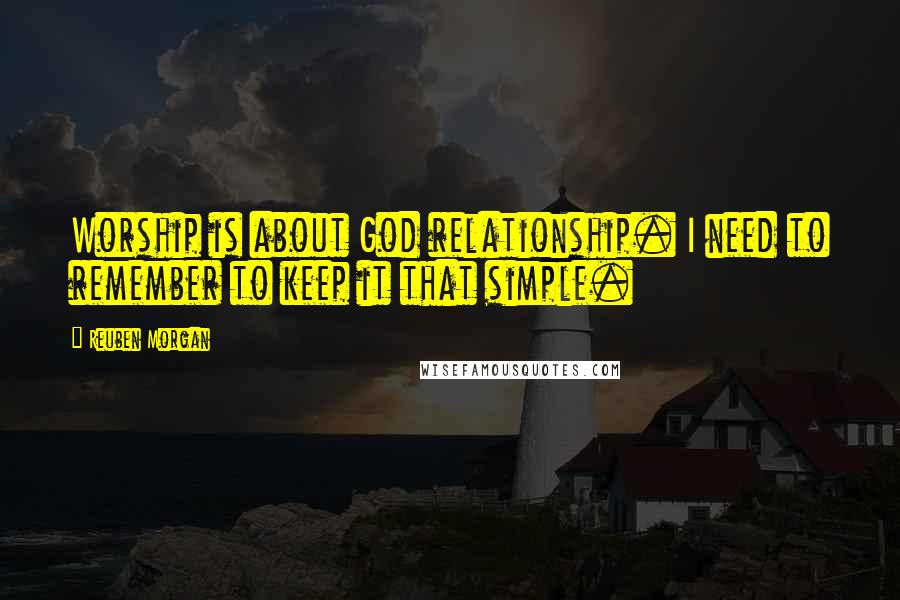 Reuben Morgan Quotes: Worship is about God relationship. I need to remember to keep it that simple.