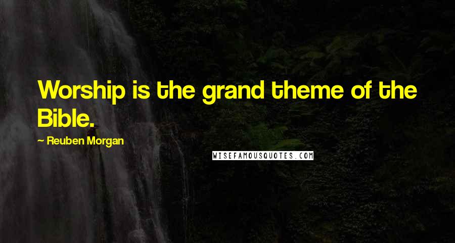 Reuben Morgan Quotes: Worship is the grand theme of the Bible.