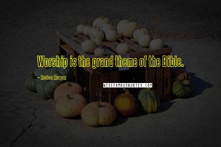 Reuben Morgan Quotes: Worship is the grand theme of the Bible.