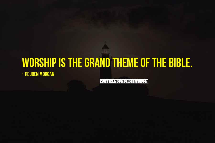 Reuben Morgan Quotes: Worship is the grand theme of the Bible.