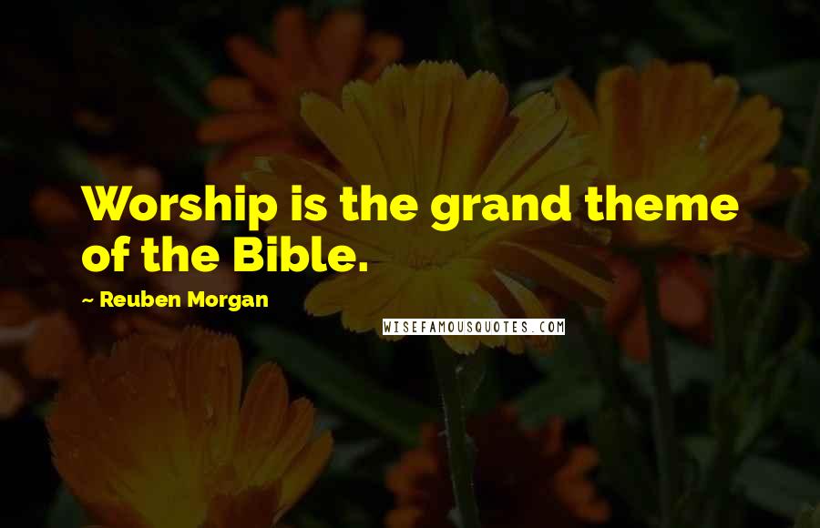 Reuben Morgan Quotes: Worship is the grand theme of the Bible.