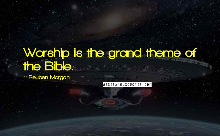 Reuben Morgan Quotes: Worship is the grand theme of the Bible.