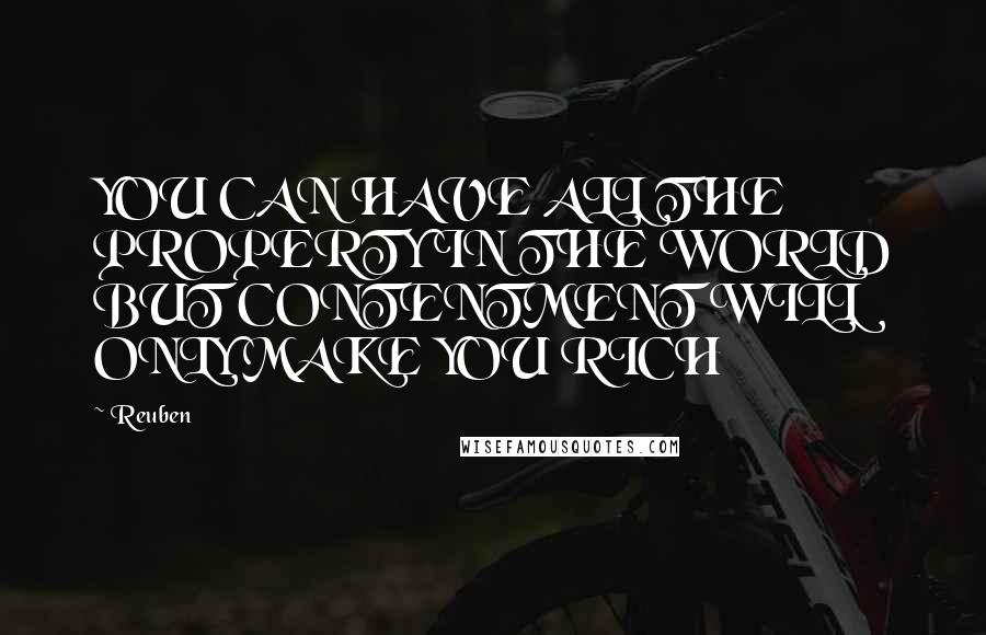 Reuben Quotes: YOU CAN HAVE ALL THE PROPERTY IN THE WORLD BUT CONTENTMENT WILL ONLY MAKE YOU RICH