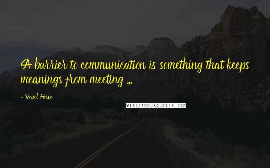 Reuel Howe Quotes: A barrier to communication is something that keeps meanings from meeting ...