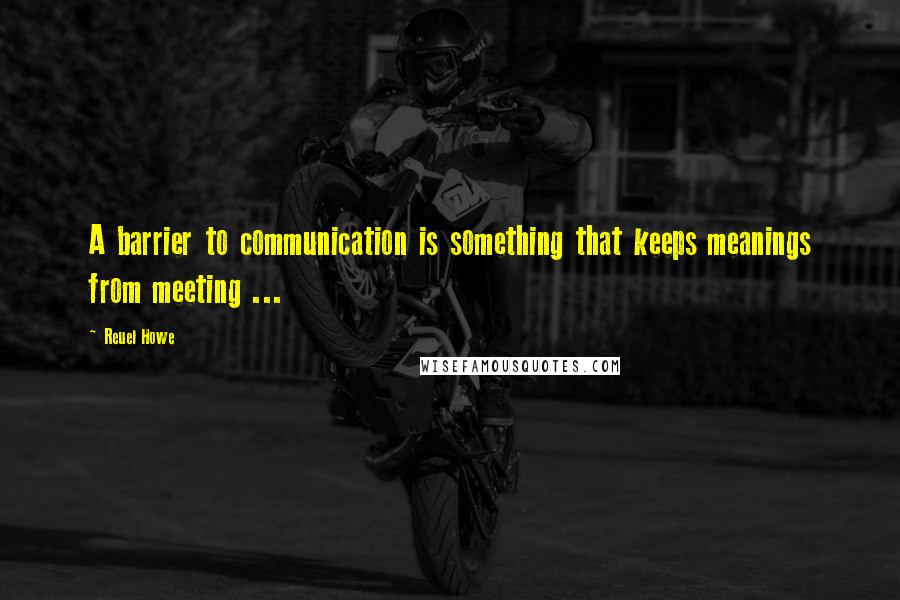 Reuel Howe Quotes: A barrier to communication is something that keeps meanings from meeting ...
