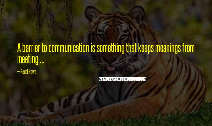 Reuel Howe Quotes: A barrier to communication is something that keeps meanings from meeting ...