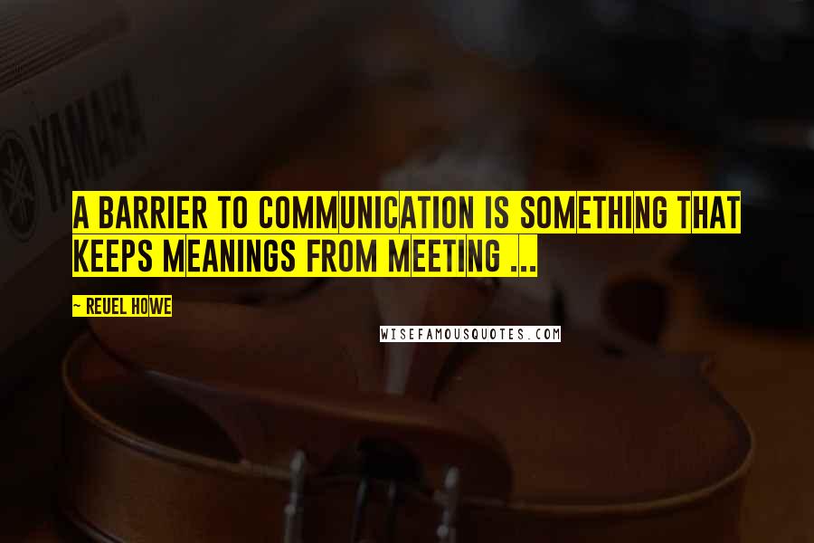 Reuel Howe Quotes: A barrier to communication is something that keeps meanings from meeting ...