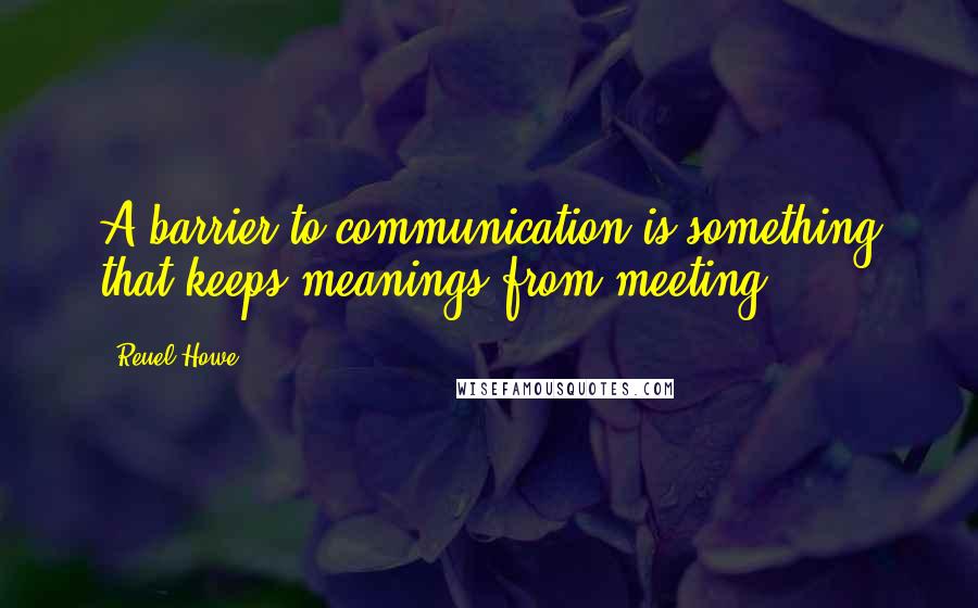 Reuel Howe Quotes: A barrier to communication is something that keeps meanings from meeting ...