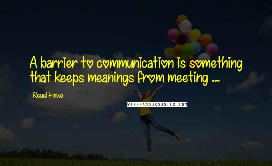 Reuel Howe Quotes: A barrier to communication is something that keeps meanings from meeting ...