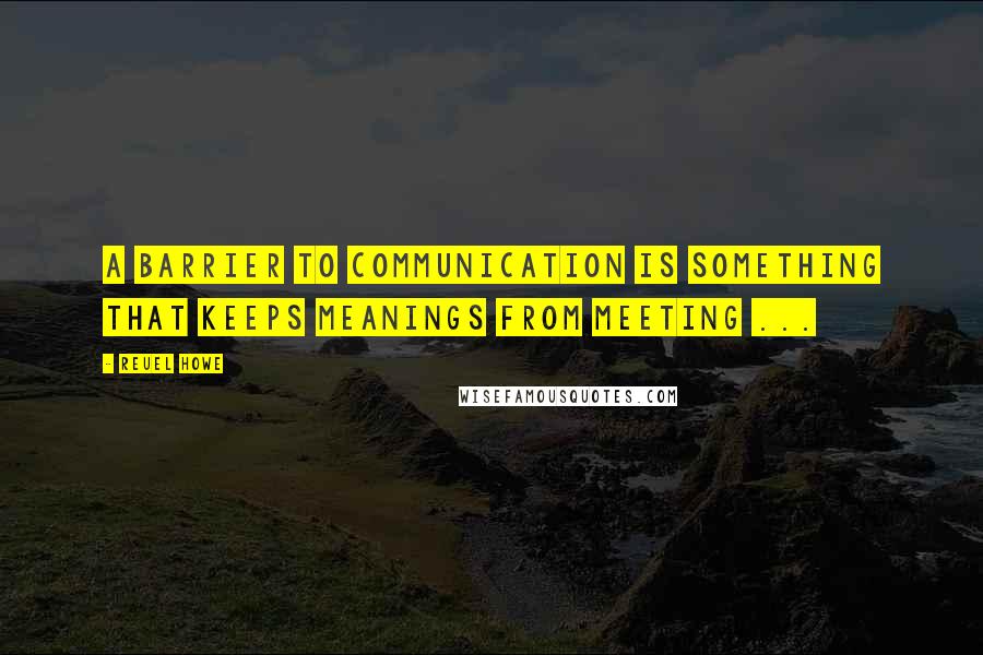 Reuel Howe Quotes: A barrier to communication is something that keeps meanings from meeting ...