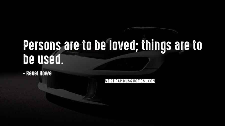 Reuel Howe Quotes: Persons are to be loved; things are to be used.