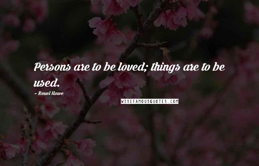 Reuel Howe Quotes: Persons are to be loved; things are to be used.