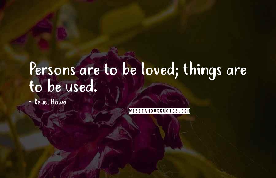 Reuel Howe Quotes: Persons are to be loved; things are to be used.
