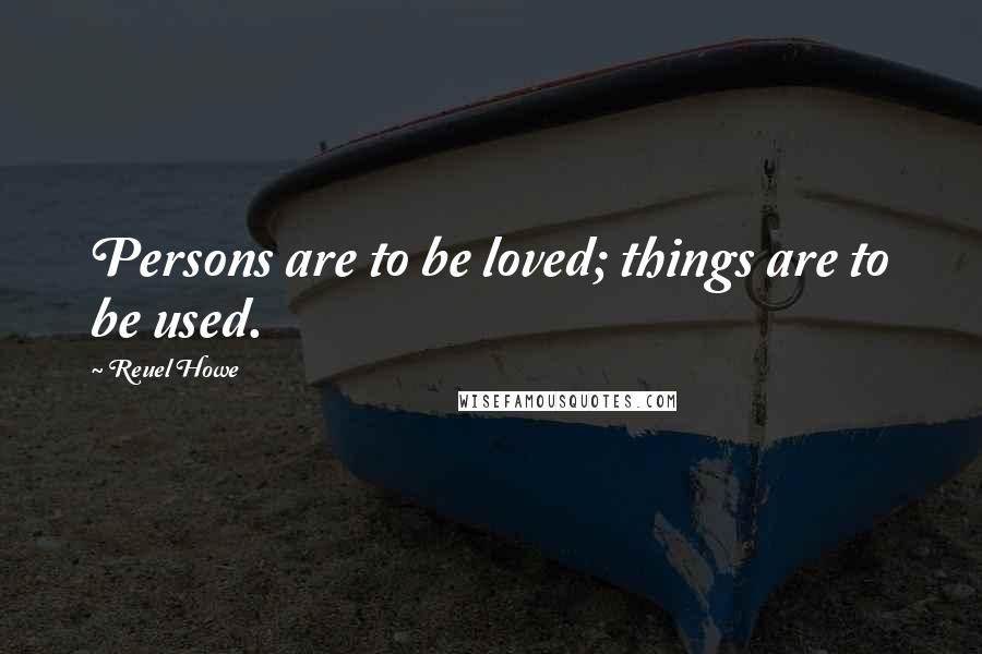 Reuel Howe Quotes: Persons are to be loved; things are to be used.