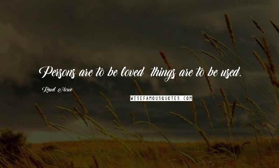 Reuel Howe Quotes: Persons are to be loved; things are to be used.