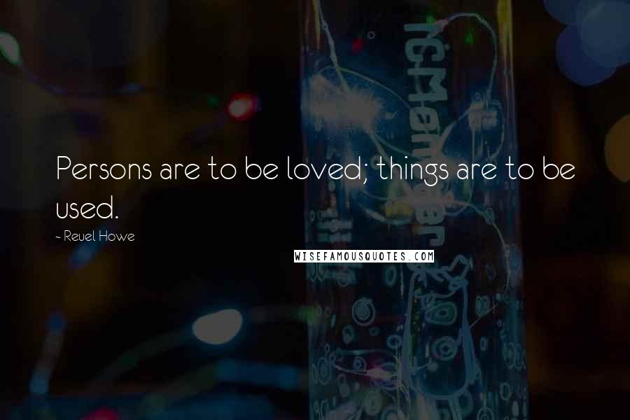 Reuel Howe Quotes: Persons are to be loved; things are to be used.