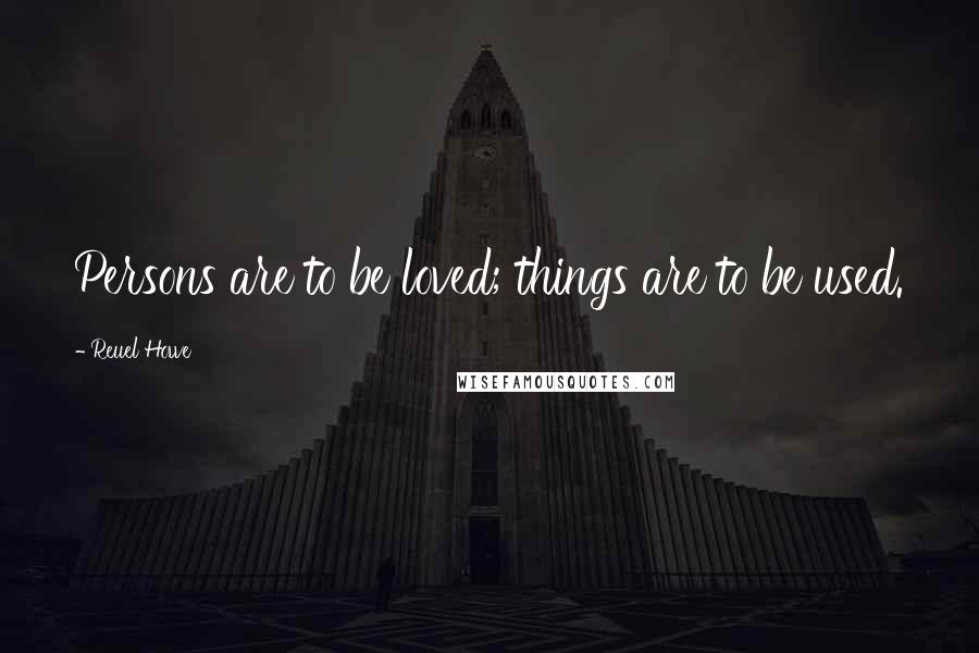 Reuel Howe Quotes: Persons are to be loved; things are to be used.