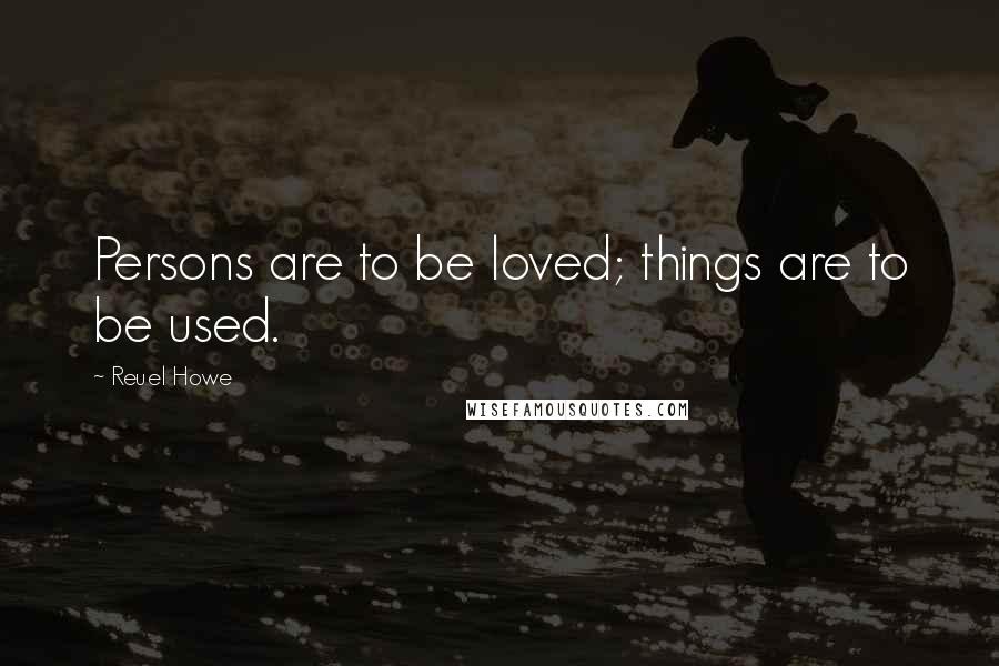 Reuel Howe Quotes: Persons are to be loved; things are to be used.