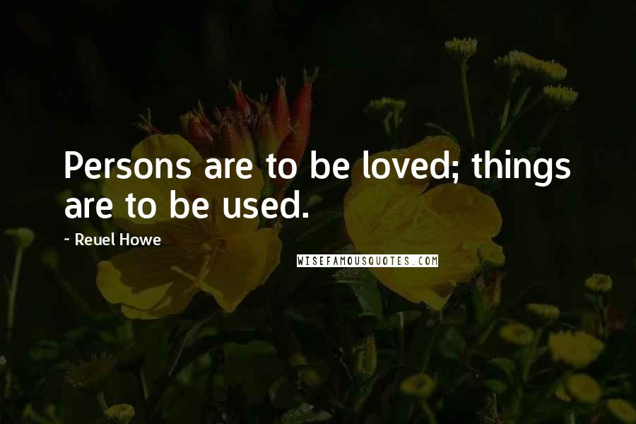 Reuel Howe Quotes: Persons are to be loved; things are to be used.