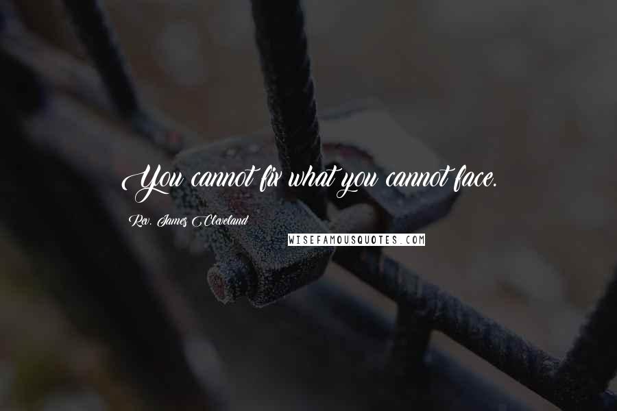 Rev. James Cleveland Quotes: You cannot fix what you cannot face.