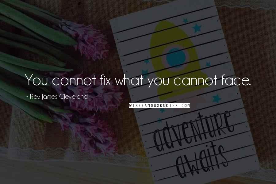 Rev. James Cleveland Quotes: You cannot fix what you cannot face.