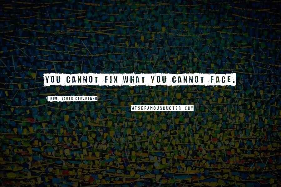 Rev. James Cleveland Quotes: You cannot fix what you cannot face.