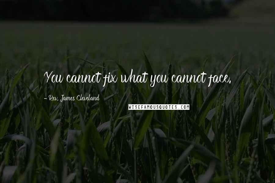 Rev. James Cleveland Quotes: You cannot fix what you cannot face.