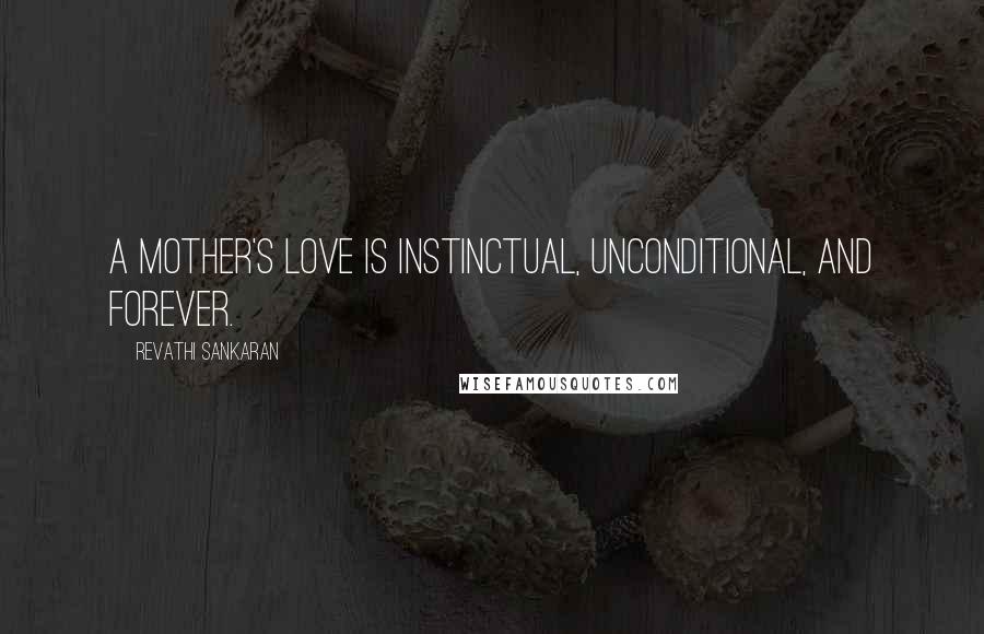 Revathi Sankaran Quotes: A mother's love is instinctual, unconditional, and forever.