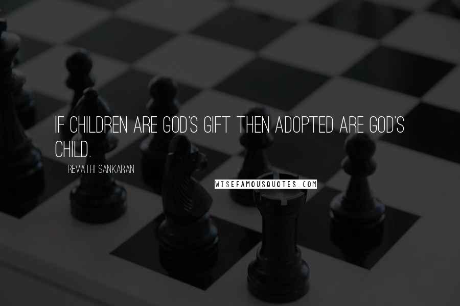 Revathi Sankaran Quotes: If Children are God's Gift then adopted are God's child.