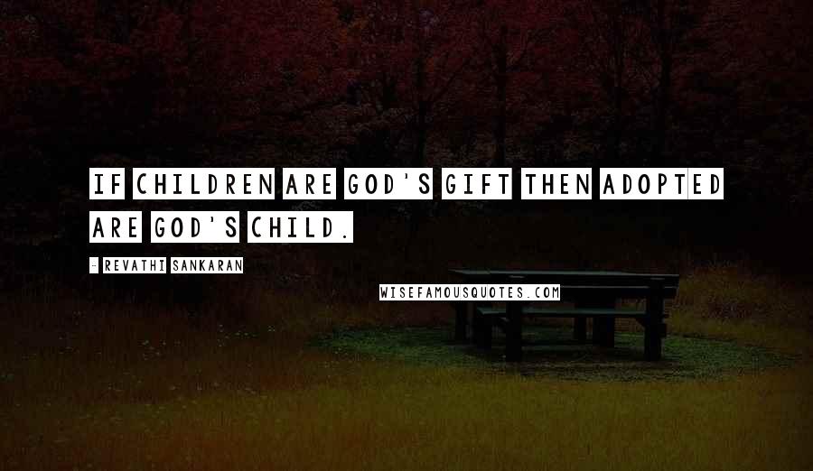 Revathi Sankaran Quotes: If Children are God's Gift then adopted are God's child.