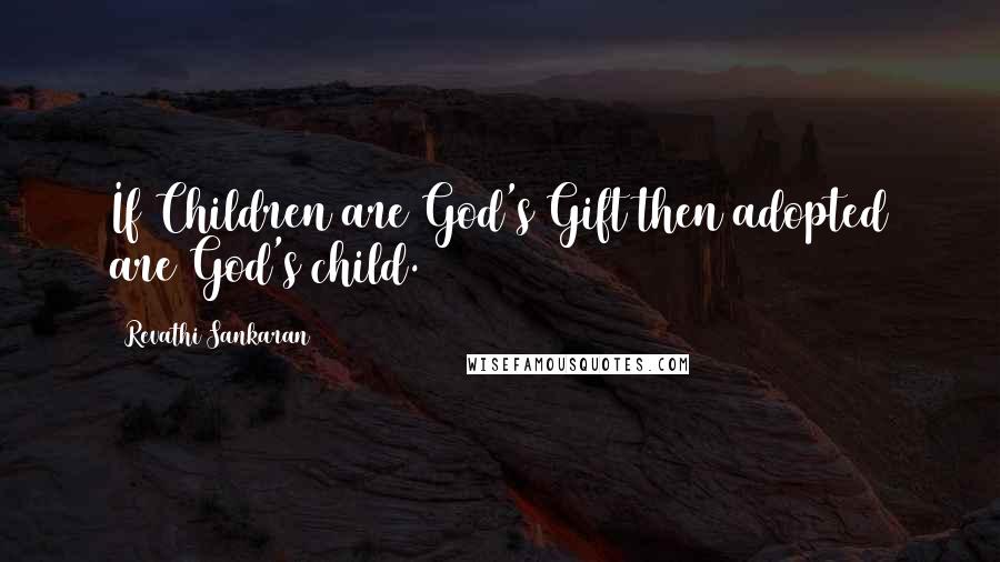 Revathi Sankaran Quotes: If Children are God's Gift then adopted are God's child.