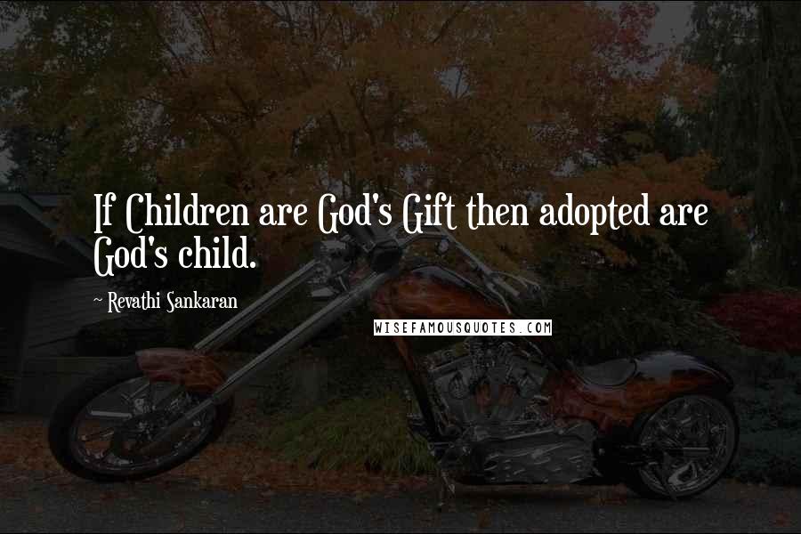Revathi Sankaran Quotes: If Children are God's Gift then adopted are God's child.