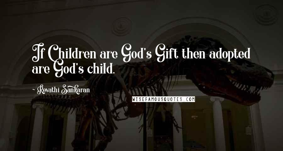 Revathi Sankaran Quotes: If Children are God's Gift then adopted are God's child.