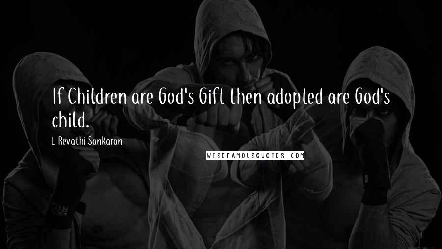 Revathi Sankaran Quotes: If Children are God's Gift then adopted are God's child.