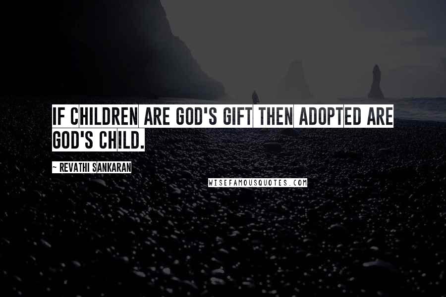 Revathi Sankaran Quotes: If Children are God's Gift then adopted are God's child.