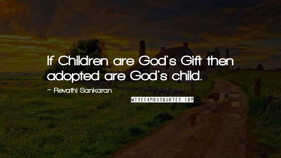 Revathi Sankaran Quotes: If Children are God's Gift then adopted are God's child.