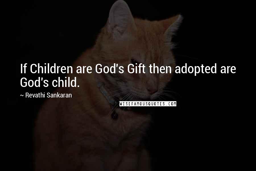 Revathi Sankaran Quotes: If Children are God's Gift then adopted are God's child.