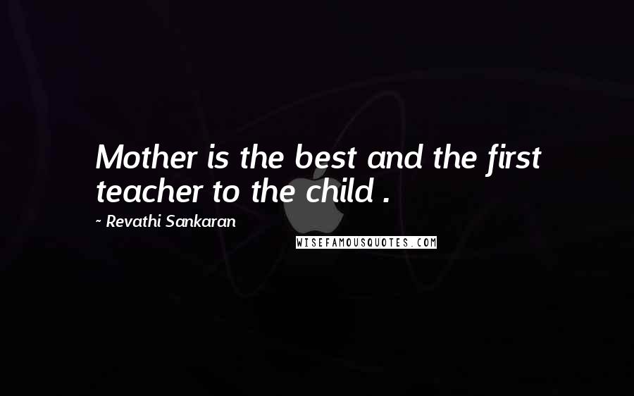Revathi Sankaran Quotes: Mother is the best and the first teacher to the child .