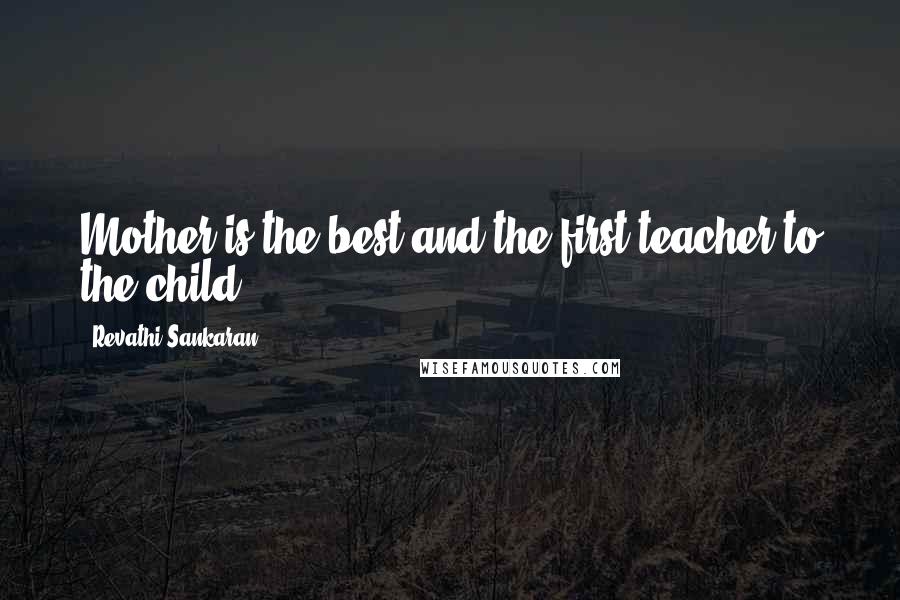 Revathi Sankaran Quotes: Mother is the best and the first teacher to the child .