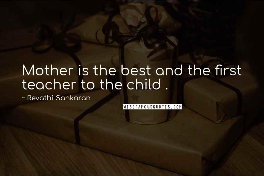 Revathi Sankaran Quotes: Mother is the best and the first teacher to the child .