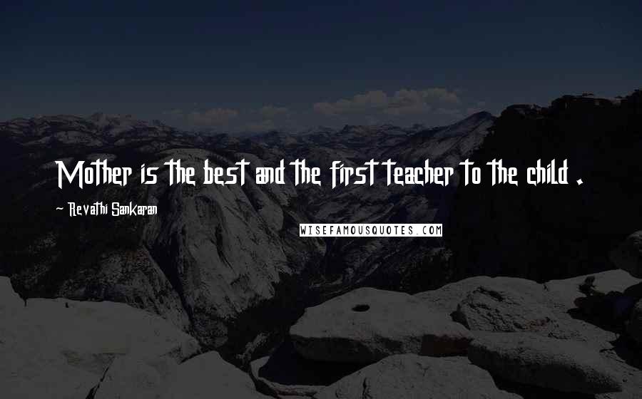 Revathi Sankaran Quotes: Mother is the best and the first teacher to the child .