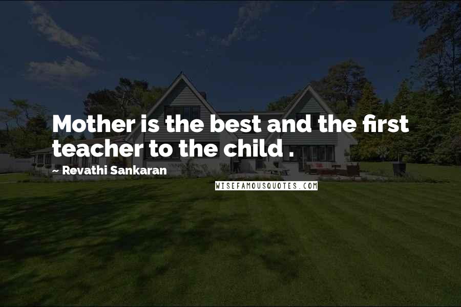 Revathi Sankaran Quotes: Mother is the best and the first teacher to the child .