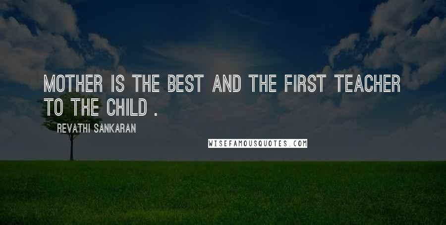 Revathi Sankaran Quotes: Mother is the best and the first teacher to the child .