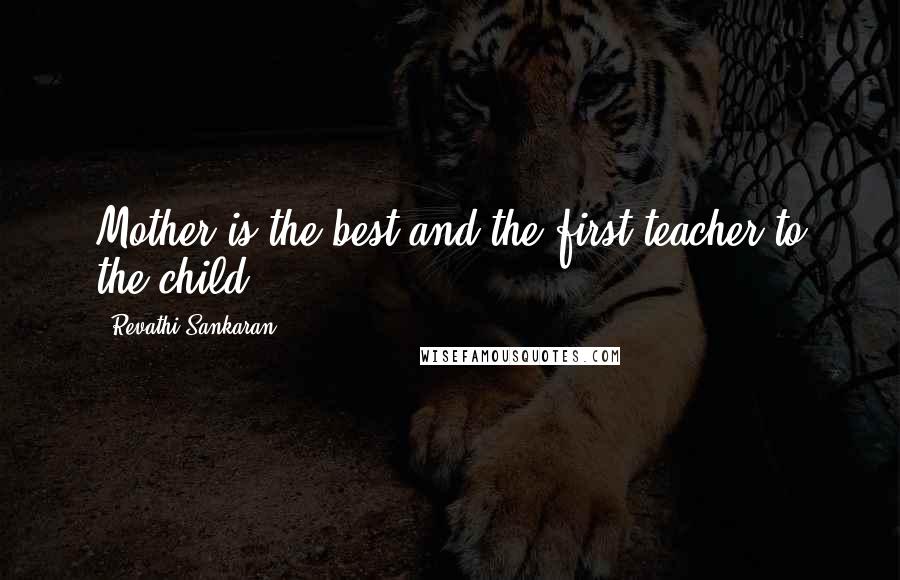 Revathi Sankaran Quotes: Mother is the best and the first teacher to the child .