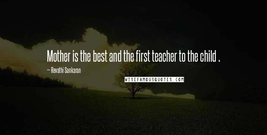 Revathi Sankaran Quotes: Mother is the best and the first teacher to the child .