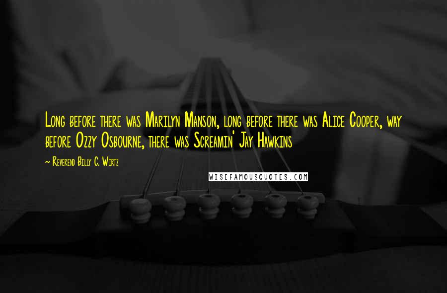 Reverend Billy C. Wirtz Quotes: Long before there was Marilyn Manson, long before there was Alice Cooper, way before Ozzy Osbourne, there was Screamin' Jay Hawkins