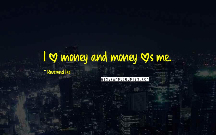 Reverend Ike Quotes: I love money and money loves me.