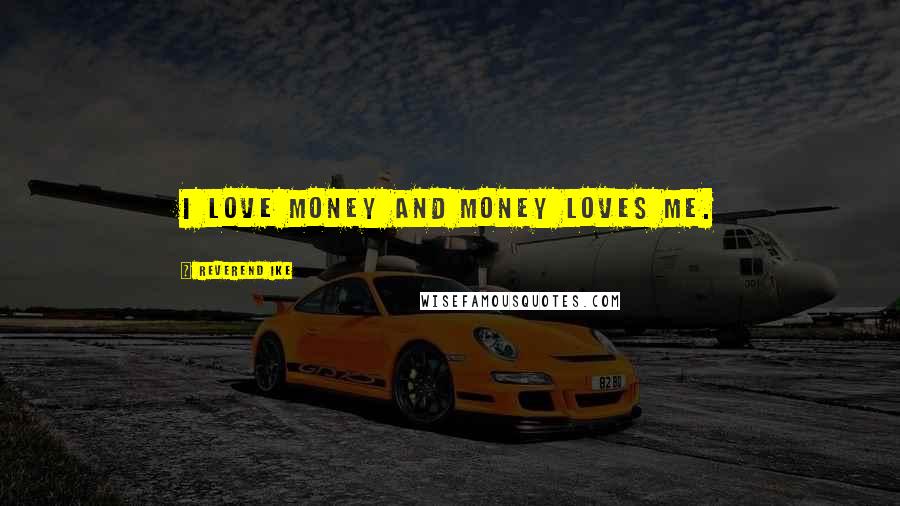 Reverend Ike Quotes: I love money and money loves me.