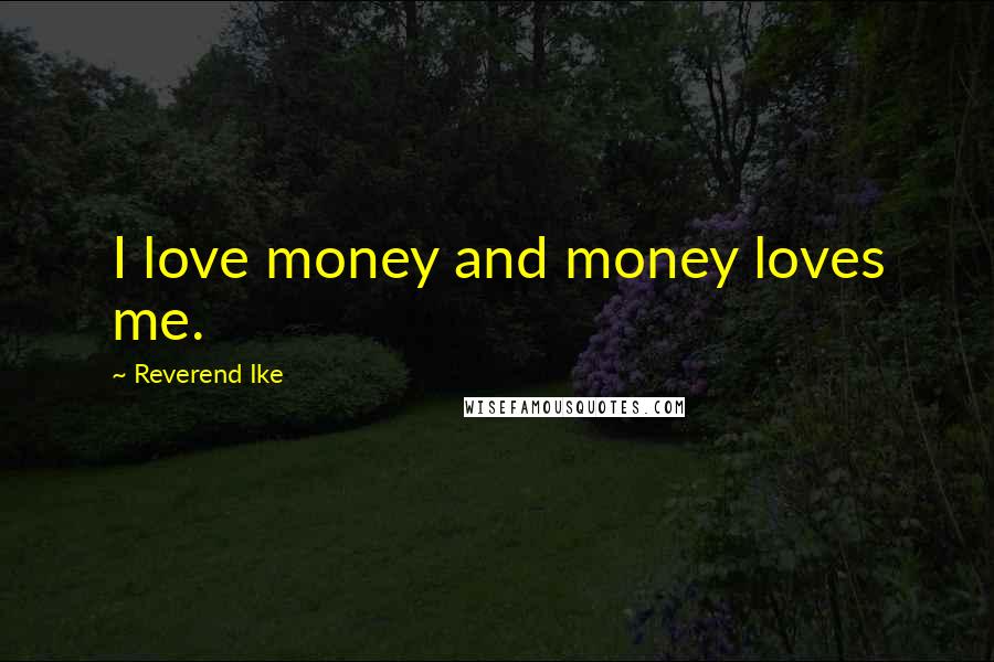 Reverend Ike Quotes: I love money and money loves me.